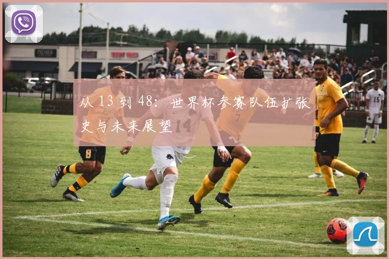 从 13 到 48:世界杯参赛队伍扩张史与未来展望