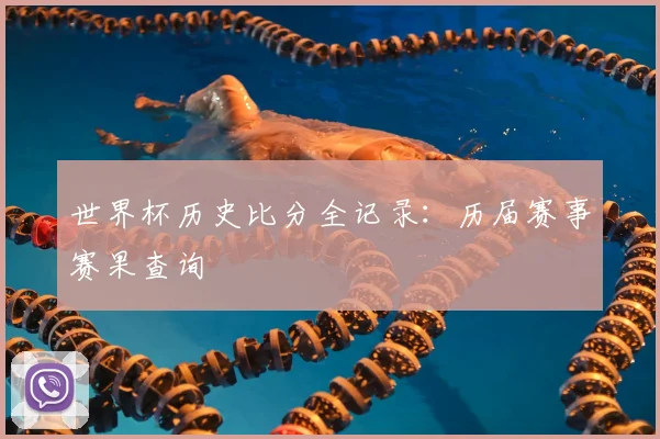 世界杯历史比分全记录:历届赛事赛果查询