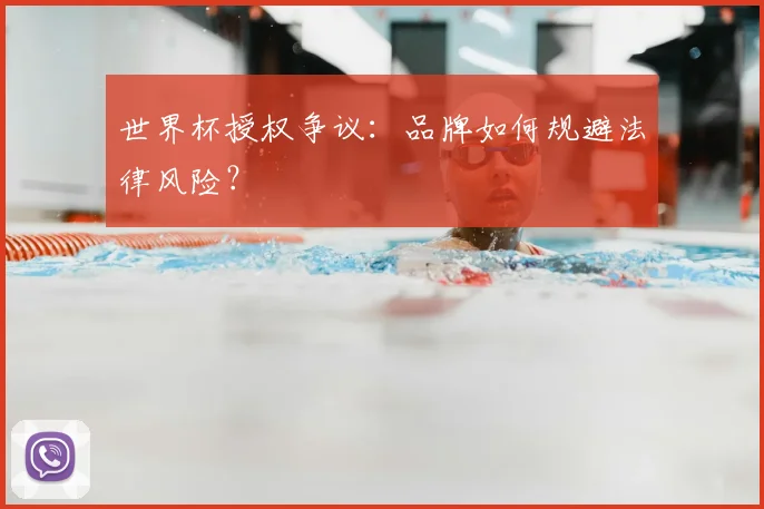 世界杯授权争议:品牌如何规避法律风险?