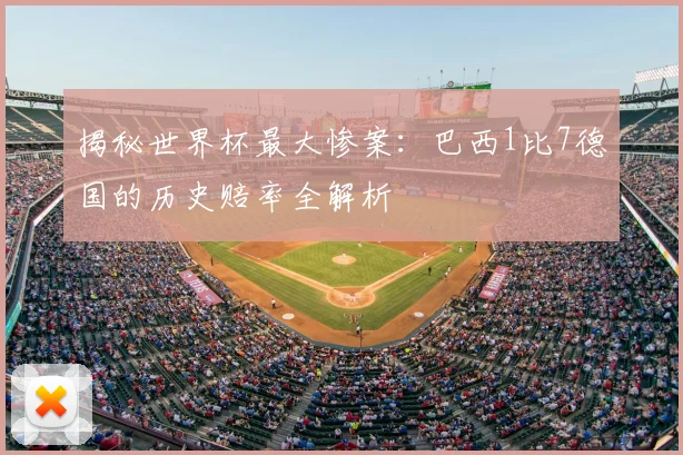 揭秘世界杯最大惨案：巴西1比7德国的历史赔率全解析