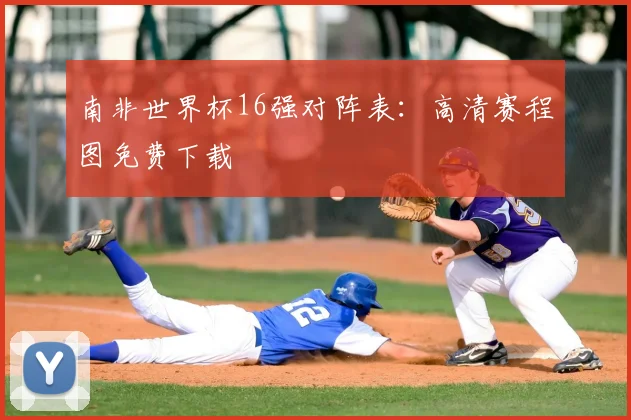 南非世界杯16强对阵表:高清赛程图免费下载