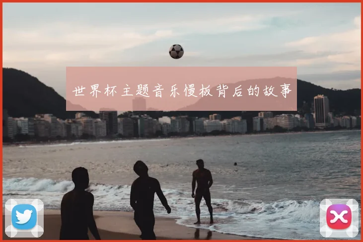 世界杯主题音乐慢板背后的故事
