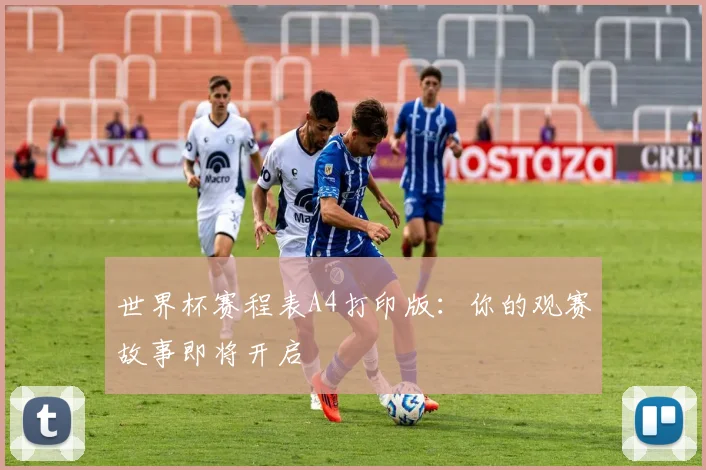 世界杯赛程表A4打印版:你的观赛故事即将开启