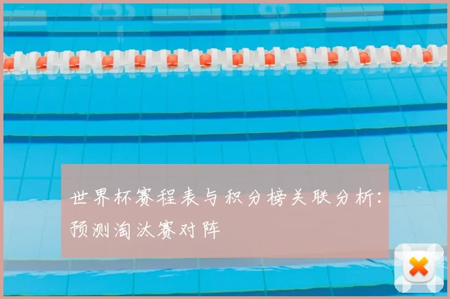 世界杯赛程表与积分榜关联分析:预测淘汰赛对阵