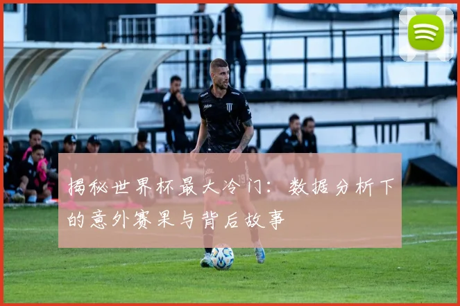 揭秘世界杯最大冷门：数据分析下的意外赛果与背后故事