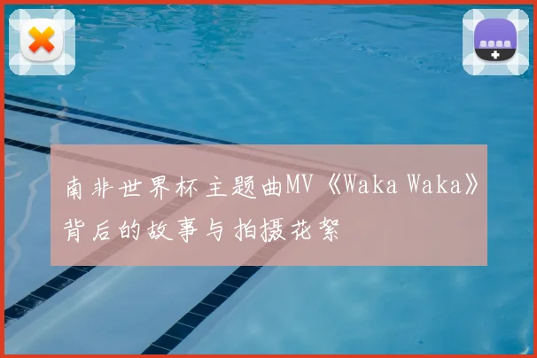 南非世界杯主题曲MV《Waka Waka》背后的故事与拍摄花絮