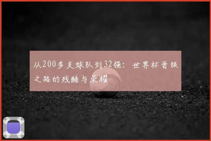 从200多支球队到32强：世界杯晋级之路的残酷与荣耀