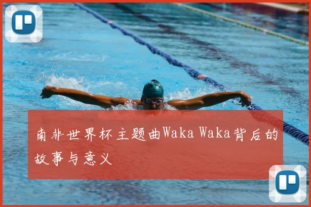 南非世界杯主题曲Waka Waka背后的故事与意义