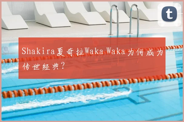 Shakira夏奇拉Waka Waka为何成为传世经典?