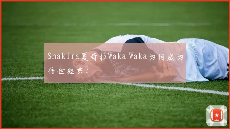 Shakira夏奇拉Waka Waka为何成为传世经典?
