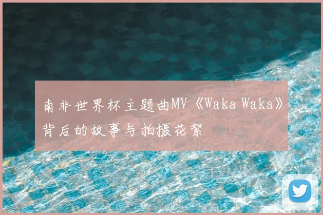 南非世界杯主题曲MV《Waka Waka》背后的故事与拍摄花絮