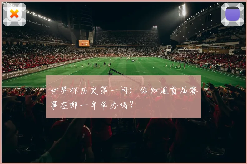 世界杯历史第一问：你知道首届赛事在哪一年举办吗？