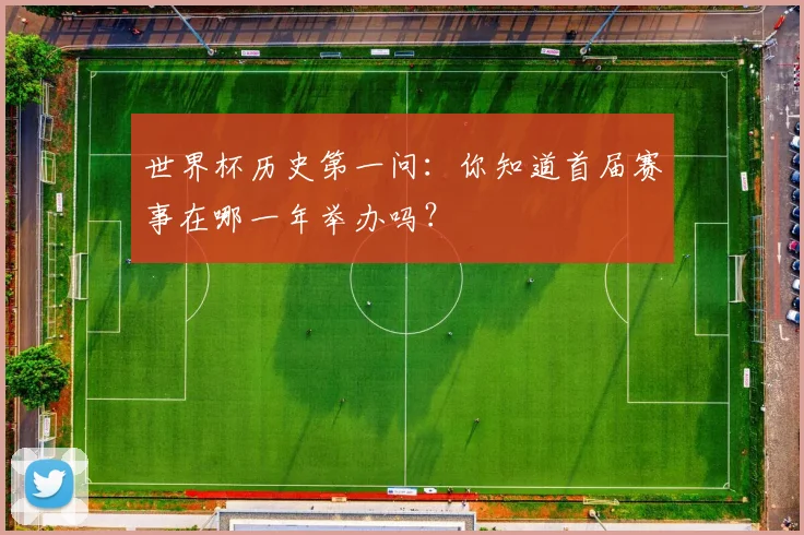 世界杯历史第一问:你知道首届赛事在哪一年举办吗?