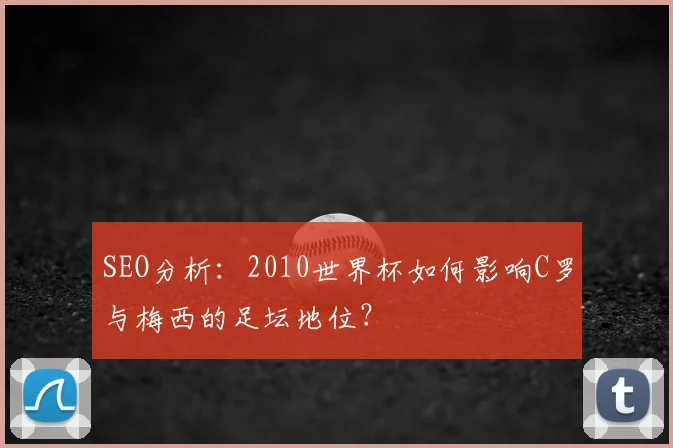 SEO分析：2010世界杯如何影响C罗与梅西的足坛地位？