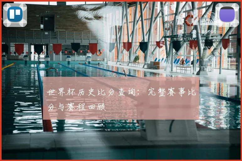 世界杯历史比分查询：完整赛事比分与赛程回顾