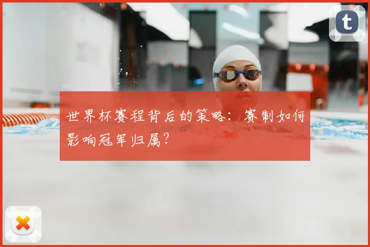 世界杯赛程背后的策略:赛制如何影响冠军归属?