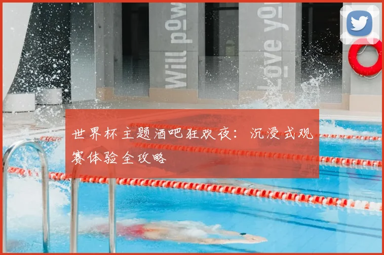 世界杯主题酒吧狂欢夜:沉浸式观赛体验全攻略