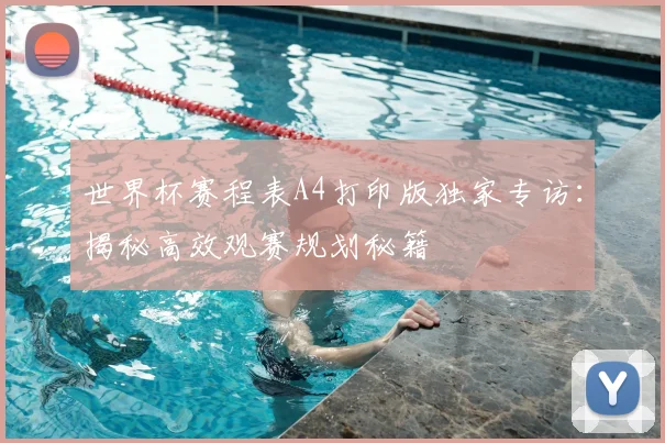 世界杯赛程表A4打印版独家专访:揭秘高效观赛规划秘籍
