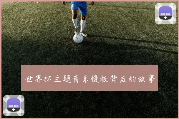 世界杯主题音乐慢板背后的故事