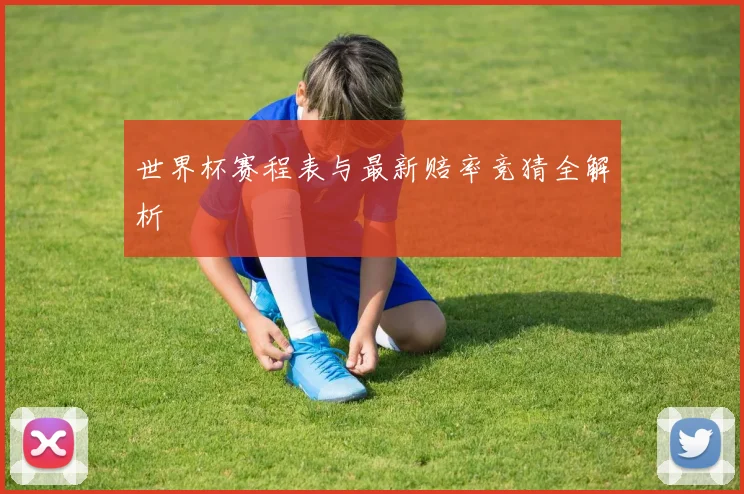 世界杯赛程表与最新赔率竞猜全解析