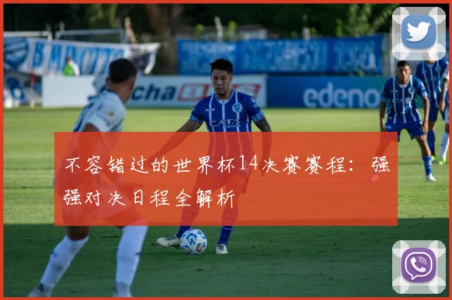 不容错过的世界杯14决赛赛程：强强对决日程全解析