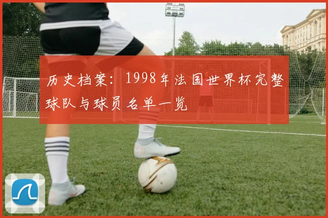 历史档案：1998年法国世界杯完整球队与球员名单一览